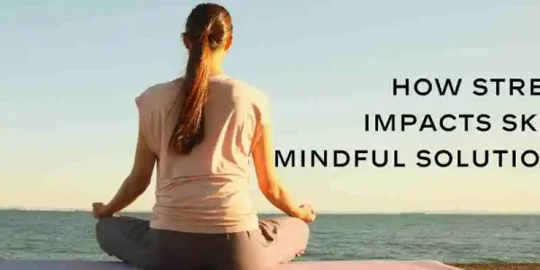 stress, skincare, mindfulness, skin health, inflammation, cortisol, meditation, beauty, hydration